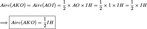 Aire(AKO) = Aire(AOI) = \dfrac{1}{2}\times AO\times IH= \dfrac{1}{2}\times 1\times IH= \dfrac{1}{2}\times IH\\\\\Longrightarrow\boxed{Aire(AKO)=\dfrac{1}{2}IH}
